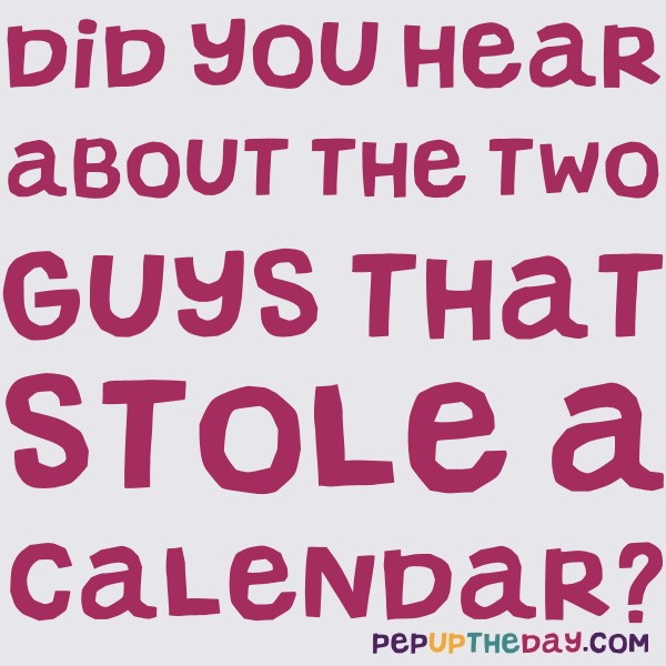 Joke Did you hear about the two guys that stole a calendar?